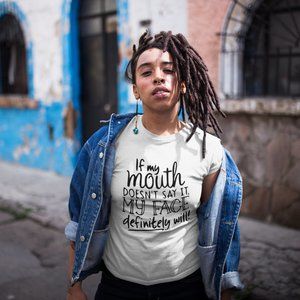 IF MY MOUTH DOESN'T SAY IT... MY FACE WILL T SHIRT